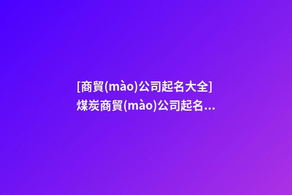 [商貿(mào)公司起名大全]煤炭商貿(mào)公司起名方法 煤炭商貿(mào)公司起名大全-第1張-公司起名-玄機派